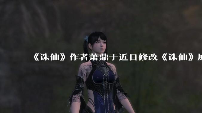 《诛仙》作者萧鼎于近日修改《诛仙》原作并大量删去碧瑶戏份，如何看待这一行为？